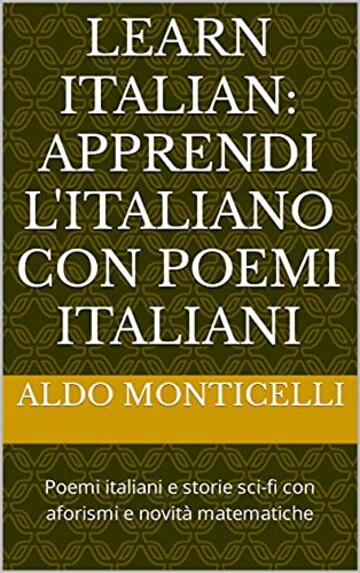 Learn Italian: apprendi l'Italiano con Poemi Italiani: Poemi italiani e storie sci-fi con aforismi e novità matematiche